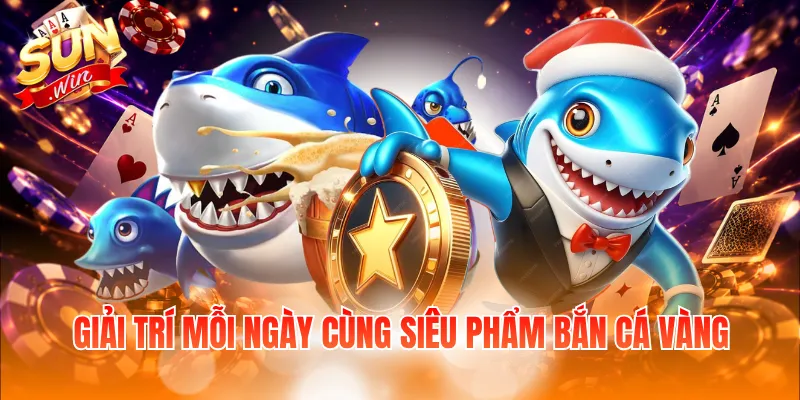 Giải trí mỗi ngày cùng siêu phẩm bắn cá vàng